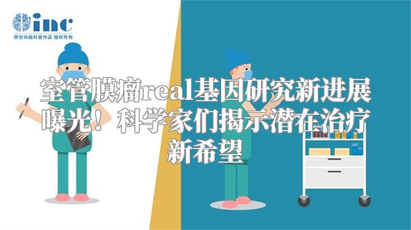 室管膜瘤real基因研究新进展曝光！科学家们揭示潜在治疗新希望