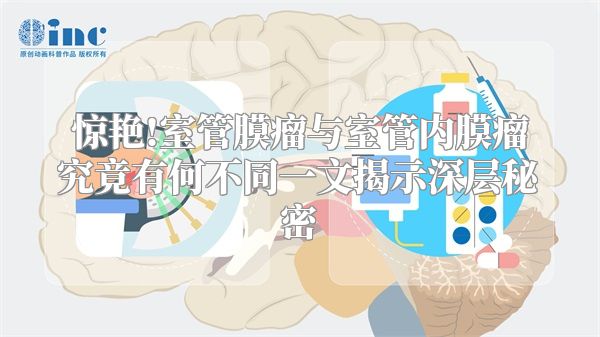 惊艳!室管膜瘤与室管内膜瘤究竟有何不同一文揭示深层秘密