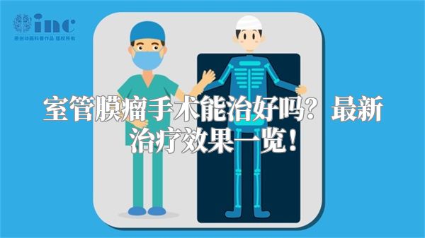 室管膜瘤手术能治好吗？最新治疗效果一览！