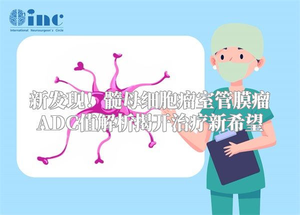 新发现！髓母细胞瘤室管膜瘤ADC值解析揭开治疗新希望