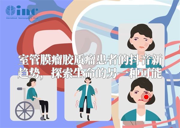 室管膜瘤胶质瘤患者的抖音新趋势，探索生命的另一种可能