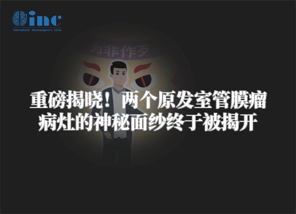 重磅揭晓！两个原发室管膜瘤病灶的神秘面纱终于被揭开