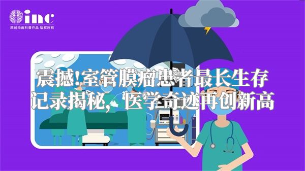 震撼!室管膜瘤患者最长生存记录揭秘，医学奇迹再创新高