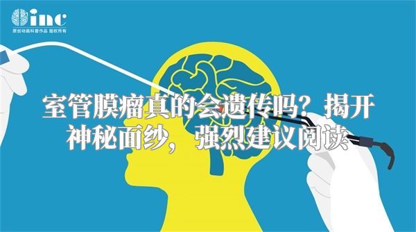 室管膜瘤真的会遗传吗？揭开神秘面纱，强烈建议阅读
