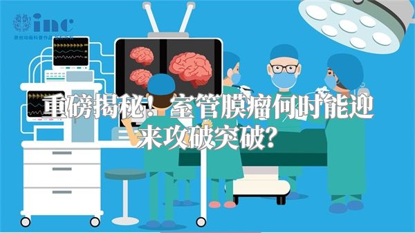 重磅揭秘！室管膜瘤何时能迎来攻破突破？
