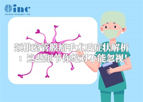 颈椎室管膜瘤手术后症状解析：这些细节你绝对不能忽视！