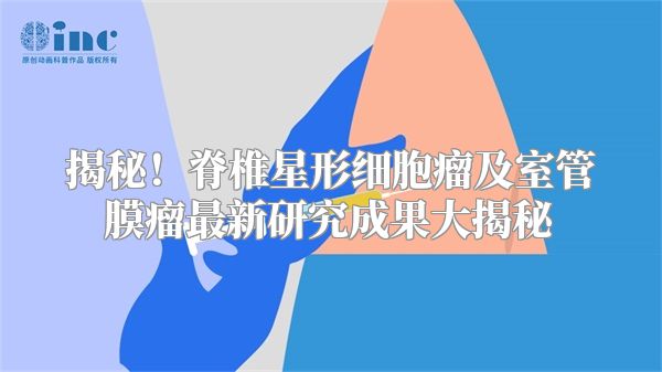 揭秘！脊椎星形细胞瘤及室管膜瘤最新研究成果大揭秘