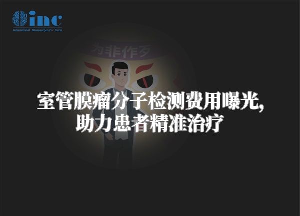 室管膜瘤分子检测费用曝光，助力患者精准治疗