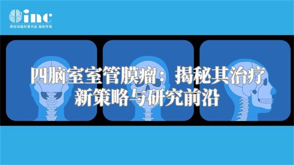 四脑室室管膜瘤：揭秘其治疗新策略与研究前沿