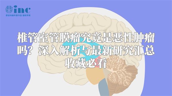 椎管室管膜瘤究竟是恶性肿瘤吗？深入解析与最新研究汇总收藏必看