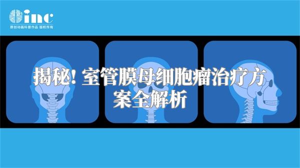 揭秘! 室管膜母细胞瘤治疗方案全解析