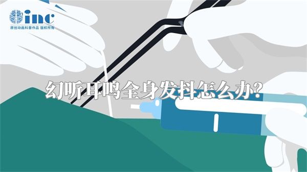 幻听耳鸣全身发抖怎么办？