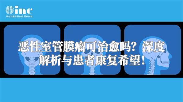 恶性室管膜瘤可治愈吗？深度解析与患者康复希望！