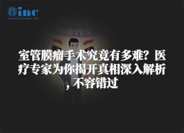 室管膜瘤手术究竟有多难？医疗专家为你揭开真相深入解析, 不容错过
