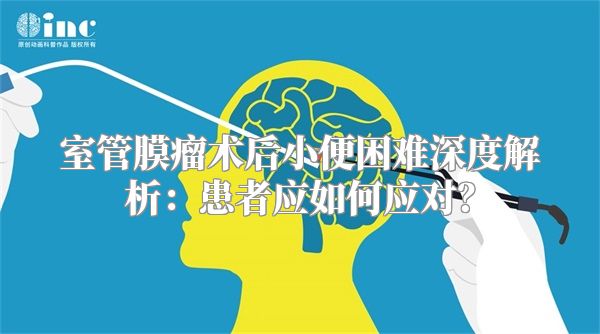 室管膜瘤术后小便困难深度解析：患者应如何应对？