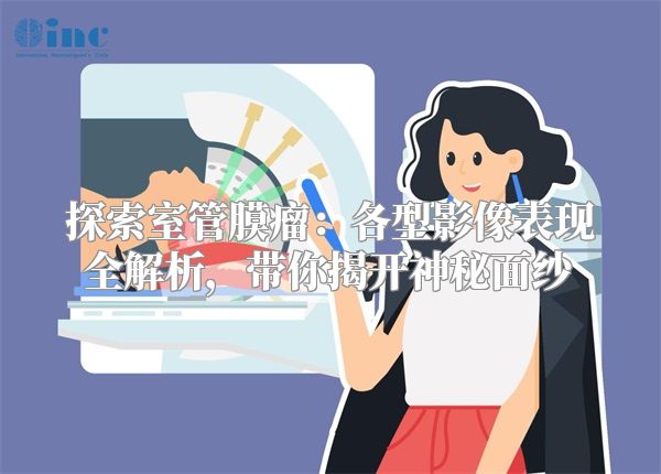 探索室管膜瘤：各型影像表现全解析，带你揭开神秘面纱