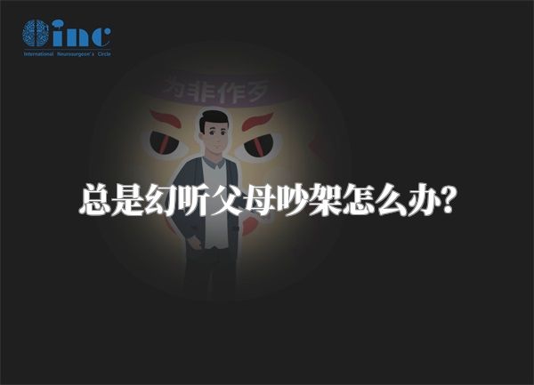 总是幻听父母吵架怎么办？