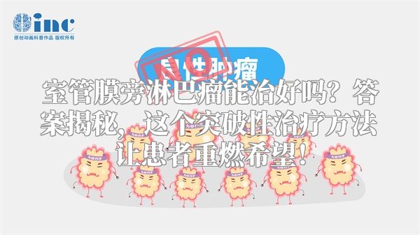 室管膜旁淋巴瘤能治好吗？答案揭秘，这个突破性治疗方法让患者重燃希望！