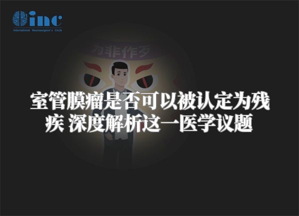 室管膜瘤是否可以被认定为残疾 深度解析这一医学议题