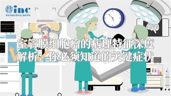 室管膜细胞瘤的病理特征深度解析：你必须知道的关键症状