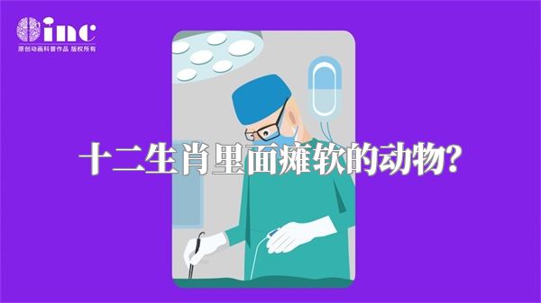 十二生肖里面瘫软的动物？