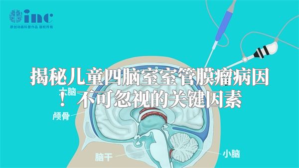 揭秘儿童四脑室室管膜瘤病因！不可忽视的关键因素