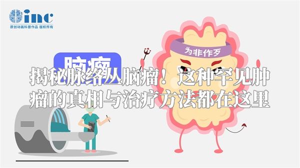 揭秘脉络丛脑瘤！这种罕见肿瘤的真相与治疗方法都在这里