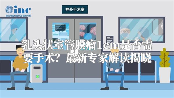 乳头状室管膜瘤1cm是否需要手术？最新专家解读揭晓