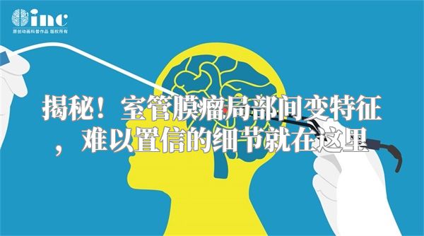 揭秘！室管膜瘤局部间变特征，难以置信的细节就在这里