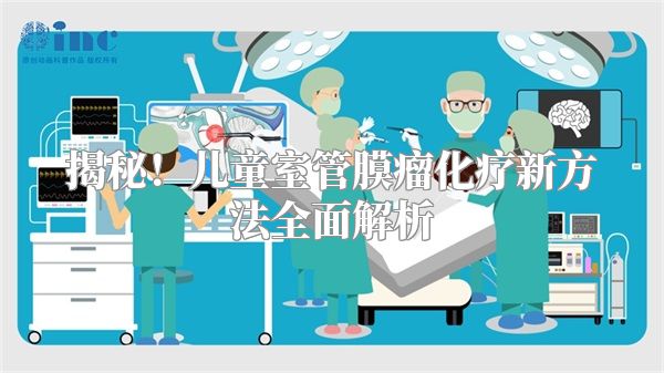 揭秘！儿童室管膜瘤化疗新方法全面解析