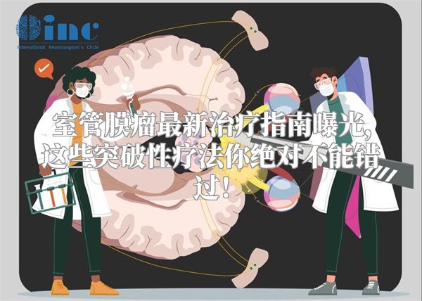 室管膜瘤最新治疗指南曝光，这些突破性疗法你绝对不能错过！
