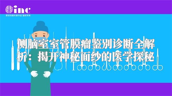 侧脑室室管膜瘤鉴别诊断全解析：揭开神秘面纱的医学探秘