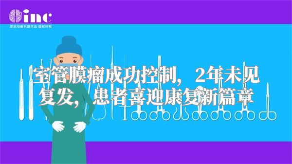 室管膜瘤成功控制，2年未见复发，患者喜迎康复新篇章