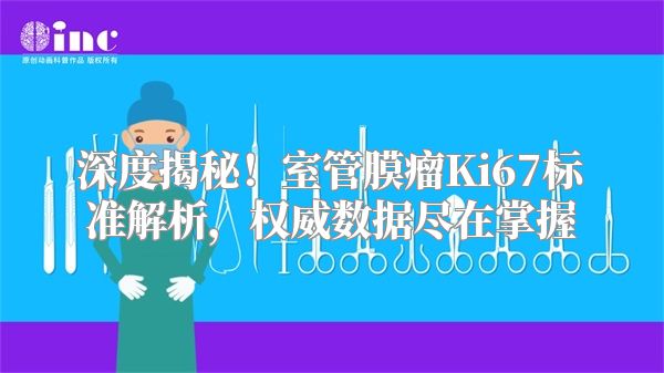 深度揭秘！室管膜瘤Ki67标准解析，权威数据尽在掌握