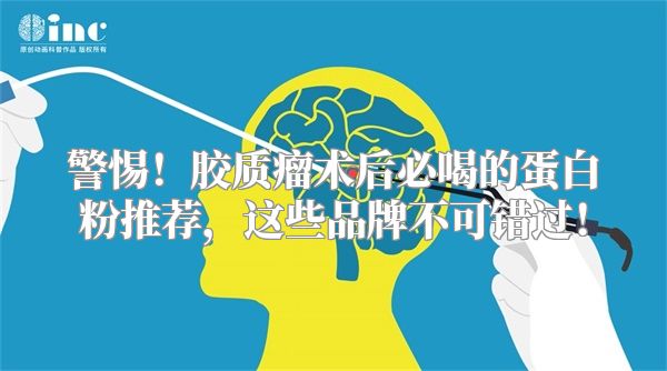 警惕！胶质瘤术后必喝的蛋白粉推荐，这些品牌不可错过！