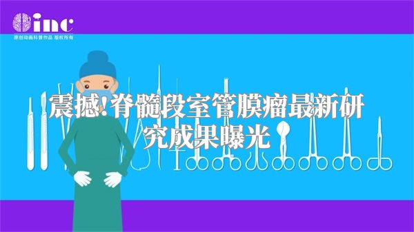 震撼!脊髓段室管膜瘤最新研究成果曝光