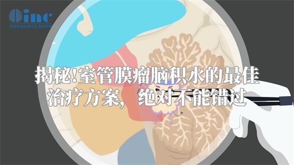 揭秘!室管膜瘤脑积水的最佳治疗方案，绝对不能错过