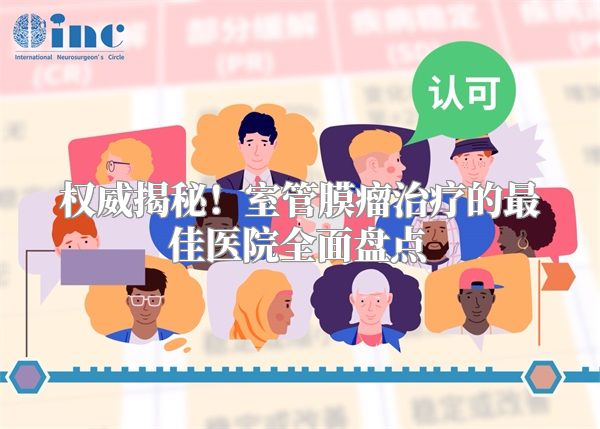 权威揭秘！室管膜瘤治疗的最佳医院全面盘点