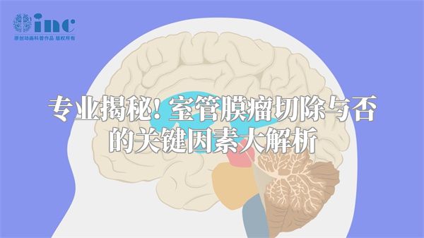 专业揭秘! 室管膜瘤切除与否的关键因素大解析