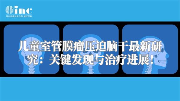 儿童室管膜瘤压迫脑干最新研究：关键发现与治疗进展！
