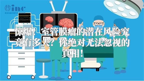 惊爆！室管膜瘤的潜在风险究竟有多大？你绝对无法忽视的真相！