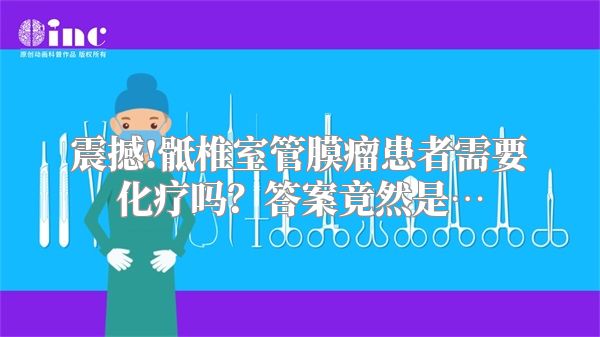 震撼!骶椎室管膜瘤患者需要化疗吗？答案竟然是…
