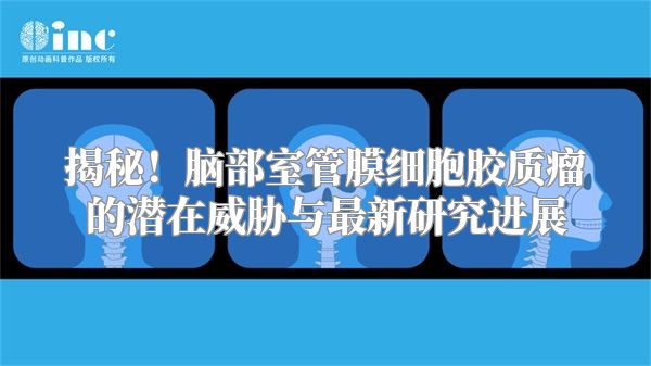 揭秘！脑部室管膜细胞胶质瘤的潜在威胁与最新研究进展
