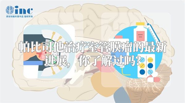 帕比司他治疗室管膜瘤的最新进展，你了解过吗？