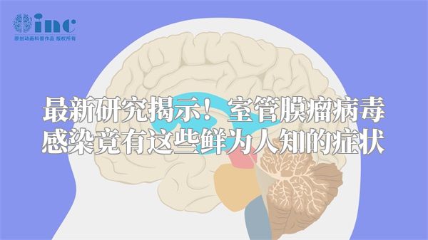 最新研究揭示！室管膜瘤病毒感染竟有这些鲜为人知的症状