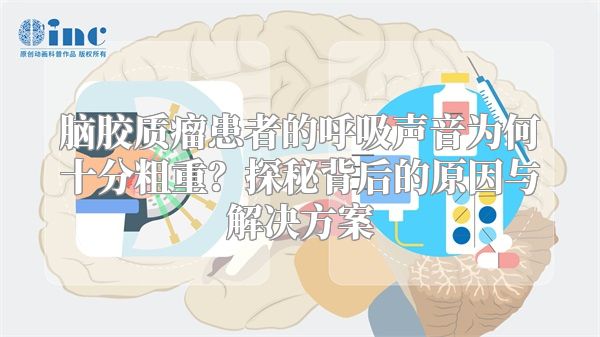 脑胶质瘤患者的呼吸声音为何十分粗重？探秘背后的原因与解决方案