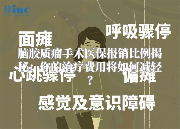 脑胶质瘤手术医保报销比例揭秘：你的治疗费用将如何减轻？
