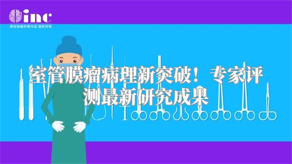 室管膜瘤病理新突破！专家评测最新研究成果