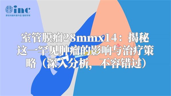 室管膜瘤28mmx14：揭秘这一罕见肿瘤的影响与治疗策略（深入分析，不容错过）