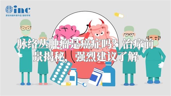 脉络丛肿瘤是癌症吗？治疗前景揭秘，强烈建议了解
